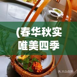 (春华秋实唯美四季) 《春华秋实四季盛宴：探索季节变化中的美食之道》——如何利用自然节律烹饪应时佳肴。